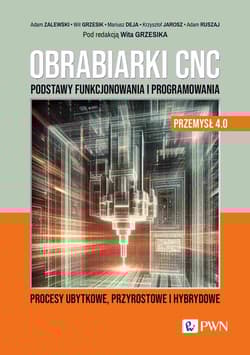 Obrabiarki CNC. Podstawy funkcjonowania i programowania Procesy ubytkowe, przyrostowe i hybrydowe - Krzysztof Jarosz, Adam Ruszaj