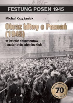 Obraz bitwy o Poznań 1945 w świetle dokumentów i materiałów niemieckich - Krzyżaniak Michał