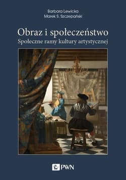Obraz i społeczeństwo Społeczne ramy kultury artystycznej - Lewicka Barbara, Szczepański Marek S.