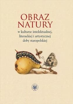 Obraz natury w kulturze intelektualnej literackiej i artystycznej doby staropolskiej - Praca zbiorowa