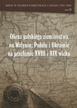 Obraz polskiego ziemiaństwa na Wołyniu, Podolu Ukrainie na przełomie XVIII i XIX wieku w świetle korespondencji Antoniego Pruszyńskiego i wspomnień Antoniego Mikoszewskiego - Opracowanie Zbiorowe