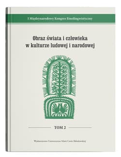 Obraz świata i człowieka w kulturze ludowej i narodowej I Międzynarodowy Kongres Etnolingwistyczny Tom 2 - Stanisława Niebrzegowska-Bartmiń, red. Ewa Białek