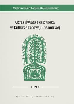 Obraz świata i człowieka w kulturze ludowej i narodowej I Międzynarodowy Kongres Etnolingwistyczny Tom 2 - Stanisława Niebrzegowska-Bartmiń, red. Ewa Białek