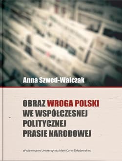 Obraz wroga Polski we współczesnej politycznej prasie narodowej - Anna Szwed-Walczak