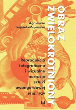 Obraz zwielokrotniony Reprodukcja fotograficzna i wizualne narracje sztuki awangardowej 1920-1939 - Agnieszka Rejniak-Majewska
