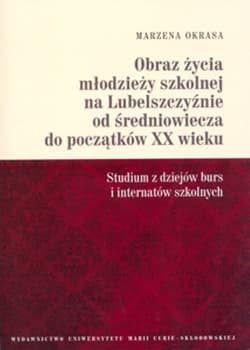 Obraz życia młodzieży szkolnej na Lubelszczyźnie od średniowiecza do początków XX wieku Studium z dziejów burs i internatów szkolnych - Marzena Okrasa