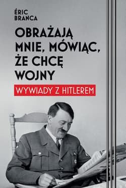 Obrażają mnie, mówiąc, że chcę wojny. Wywiady z Hitlerem - ebook - Eric Branca
