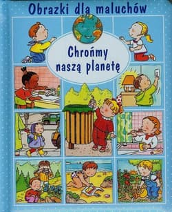 Obrazki dla maluchów Chrońmy naszą planetę - Beaumont Emilie