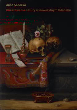Obrazowanie natury w nowożytnym Gdańsku O kulturze kolekcjonerskiej miasta - Anna Sobecka