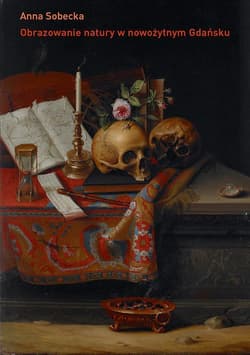 Obrazowanie natury w nowożytnym Gdańsku O kulturze kolekcjonerskiej miasta - Anna Sobecka