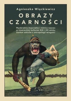 Obrazy czarności. Wyobraźnia imperialna i różnica rasowa w niemieckiej kulturze XIX i XX wieku