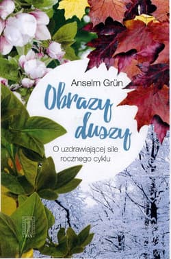 Obrazy duszy O uzdrowicielskiej silerocznego cyklu - Anselm Grün