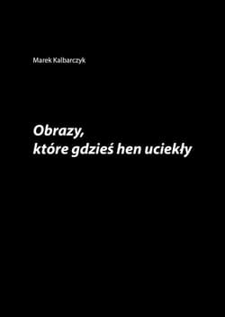 Obrazy które gdzieś hen uciekły - Marek Kalbarczyk