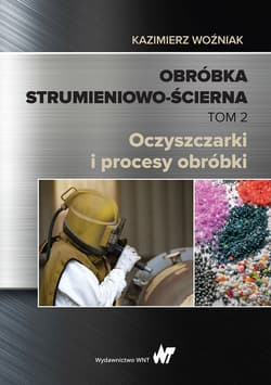 Obróbka strumieniowo-ścierna. Tom II. Oczyszczarki i procesy obróbki - Kazimierz Woźniak