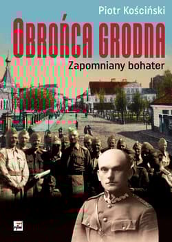 Obrońca Grodna Zapomniany bohater - Piotr Kościński