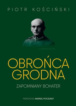 Obrońca Grodna. Zapomniany bohater - Piotr Kościński