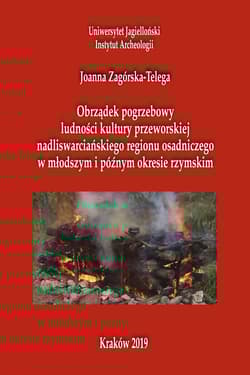 Obrządek pogrzebowy ludności kultury przeworskiej  nadliswarcińskiego regionu osadniczego w młodszym i późnym okresie rzymskim - Joanna Zagórska-Telega