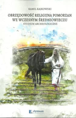 Obrzędowość religijna Pomorzan we wczesnym średniowieczu Studium archeologiczne