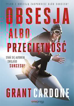 Obsesja albo przeciętność. Stań się autorem swojego sukcesu! - Grant Cardone
