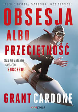 Obsesja albo przeciętność. Stań się autorem swojego sukcesu! - ebook - Grant Cardone
