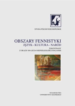 Obszary fennistyki Język - kultura - naród Tom wydany z okazji 100-lecia niepodległości Finlandii