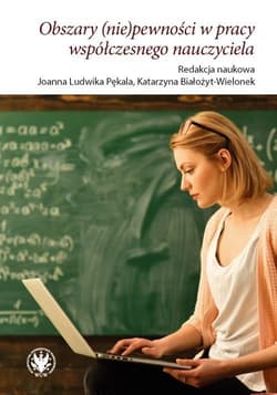Obszary (nie)pewności w pracy współczesnego nauczyciela -  Białożyt-Wielonek Katarzyna, Pękala Ludwika Joanna