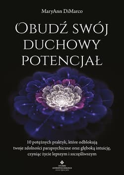 Obudź swój duchowy potencjał. 10 potężnych praktyk, które odblokują twoje zdolności parapsychiczne oraz głęboką intuicję, czyniąc życie lepszym i szczęśliwszym - MaryAnn DiMarco