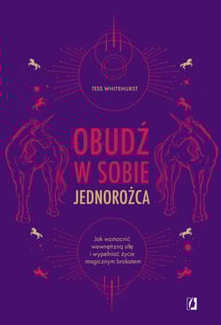 Obudź w sobie jednorożca Jak wzmocnić wewnętrzną siłę i wypełniać życie magicznym brokatem - Tess Whitehurst
