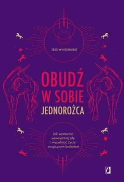 Obudź w sobie jednorożca Jak wzmocnić wewnętrzną siłę i wypełniać życie magicznym brokatem - Tess Whitehurst