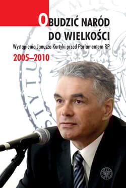 Obudzić naród do wielkości Wystąpienia Janusza Kurtyki przed Parlamentem RP 2005–2010