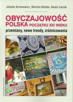 Obyczajowość polska początku XXI wieku przemiany, nowe trendy, zróżnicowania - Arcimowicz Jolanta, Bieńko Mariola, Łaciak Beata