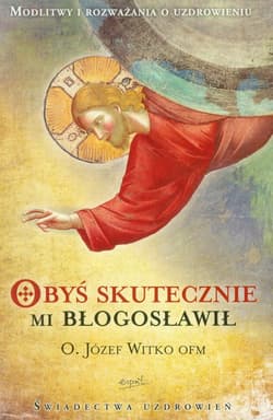 Obyś skutecznie mi błogosławił Modlitwy i rozważania o uzdrowieniu