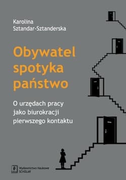 Obywatel spotyka państwo O urzędach pracy jako biurokracji pierwszego kontaktu - Karolina Sztandar-Sztanderska