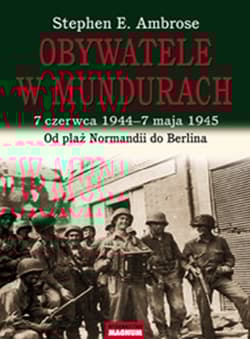 Obywatele w mundurach 7 czerwca 1944-7 maja 1945. Od plaż Normandii do Berlina - Ambrose Stephen E.