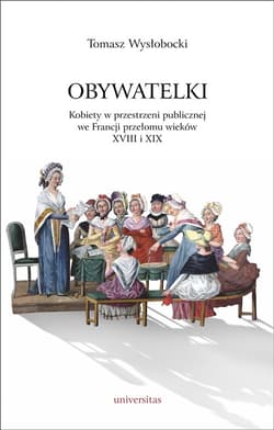 Obywatelki Kobiety w przestrzeni publicznej we Francji przełomu wieków XVIII i XIX - Tomasz Wysłobocki