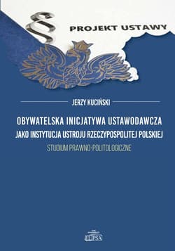 Obywatelska inicjatywa ustawodawcza jako instytucja ustroju Rzeczypospolitej Polskiej. Studium prawno-politologiczne - Jerzy Kuciński