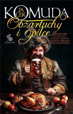 Obżartuchy i opilce. Przewodnik po stołach, garach i innych krainach Wielkiej I Rzeczypospolitej - Jacek  Komuda