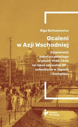 Ocaleni w Azji Wschodniej Działalność państwa polskiego w latach 1940-1945 na rzecz obywateli RP – uchodźców w Japonii i Szanghaju - Olga Barbasiewicz