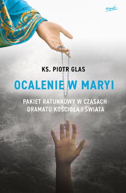 Ocalenie w Maryi Pakiet ratunkowy w czasach dramatu Kościoła i świata - Piotr  Glas