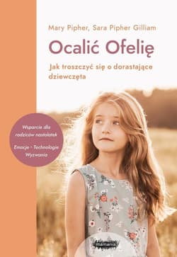Ocalić Ofelię Jak troszczyć się o dorastające dziewczęta - Pipher-Gilliam Sara