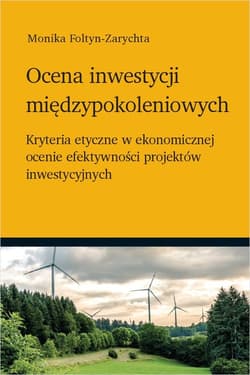 Ocena inwestycji międzypokoleniowych Kryteria etyczne w ekonomicznej ocenie efektywności projektów inwestycyjnych