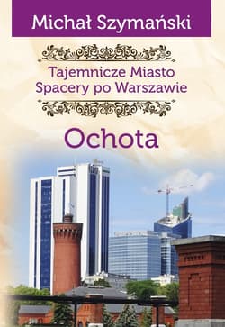 Ochota. Tajemnicze miasto. Spacery po Warszawie - Michał Szymański