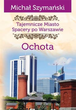 Ochota. Tajemnicze miasto. Spacery po Warszawie - Michał Szymański