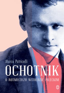 Ochotnik O rotmistrzu Witoldzie Pileckim - Marco Patricelli