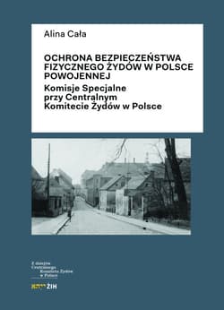Ochrona bezpieczeństwa fizycznego Żydów w Polsce powojennej Komisje Specjalne przy Centralnym Komitecie Żydów w Polsce - Alina Cała