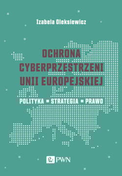Ochrona cyberprzestrzeni Unii Europejskiej Polityka – Strategia – Prawo - Oleksiewicz Izabela