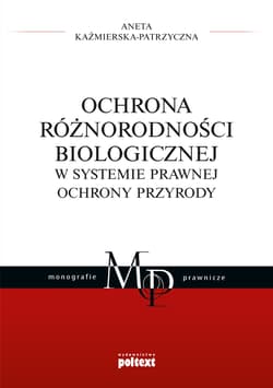 Ochrona różnorodności biologicznej w systemie prawnej ochrony przyrody - Aneta Kaźmierska-Patrzyczna