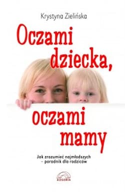 Oczami dziecka, oczami mamy Jak zrozumieć najmłodszych - poradnik dla rodziców - Krystyna Zielińska