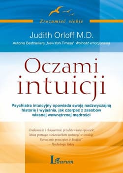 Oczami intuicji Psychiatra intuicyjny opowiada swoją nadzwyczajną historię i wyjaśnia, jak czerpać z zasobów własnej - Judith Orloff