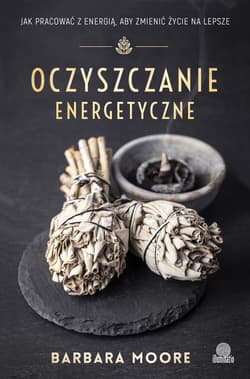 Oczyszczanie energetyczne Jak pracować z energią aby zmienić życie na lepsze - Barbara Moore